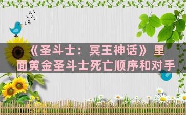 《圣斗士：冥王神话》 里面黄金圣斗士死亡顺序和对手